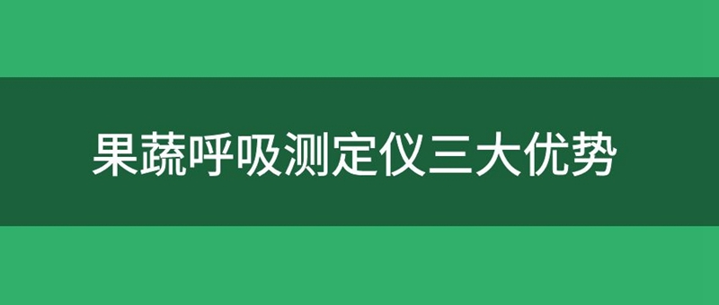 果蔬呼吸測(cè)定儀有三大優(yōu)勢(shì)